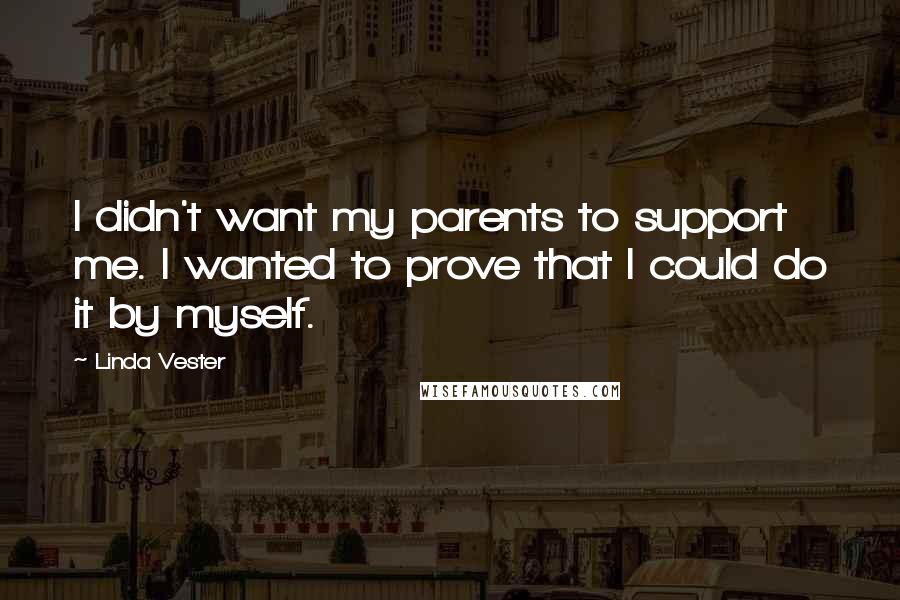 Linda Vester Quotes: I didn't want my parents to support me. I wanted to prove that I could do it by myself.