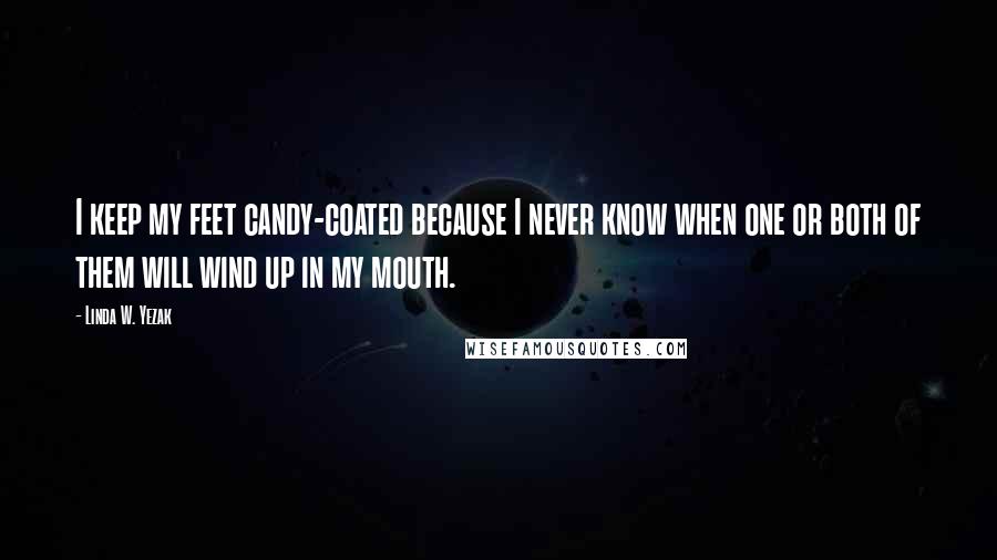 Linda W. Yezak Quotes: I keep my feet candy-coated because I never know when one or both of them will wind up in my mouth.