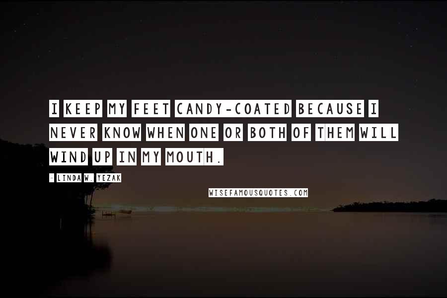 Linda W. Yezak Quotes: I keep my feet candy-coated because I never know when one or both of them will wind up in my mouth.