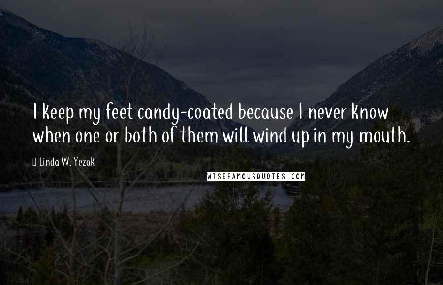 Linda W. Yezak Quotes: I keep my feet candy-coated because I never know when one or both of them will wind up in my mouth.