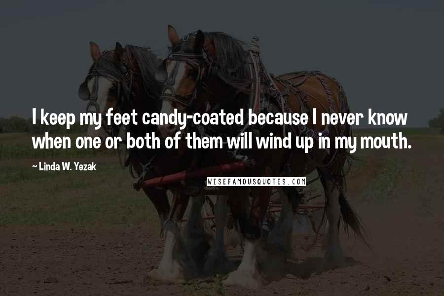 Linda W. Yezak Quotes: I keep my feet candy-coated because I never know when one or both of them will wind up in my mouth.