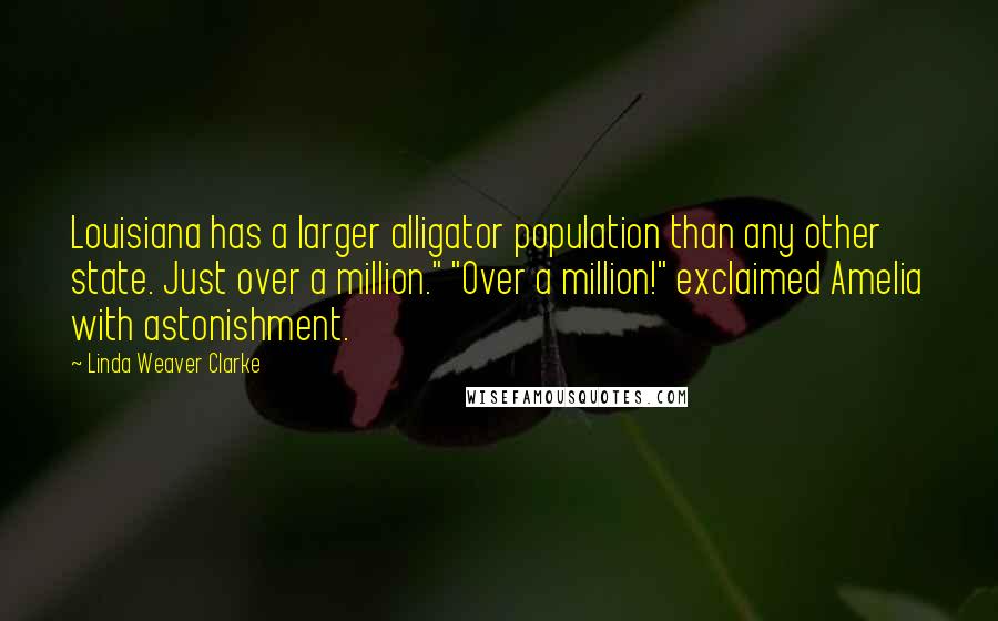 Linda Weaver Clarke Quotes: Louisiana has a larger alligator population than any other state. Just over a million." "Over a million!" exclaimed Amelia with astonishment.