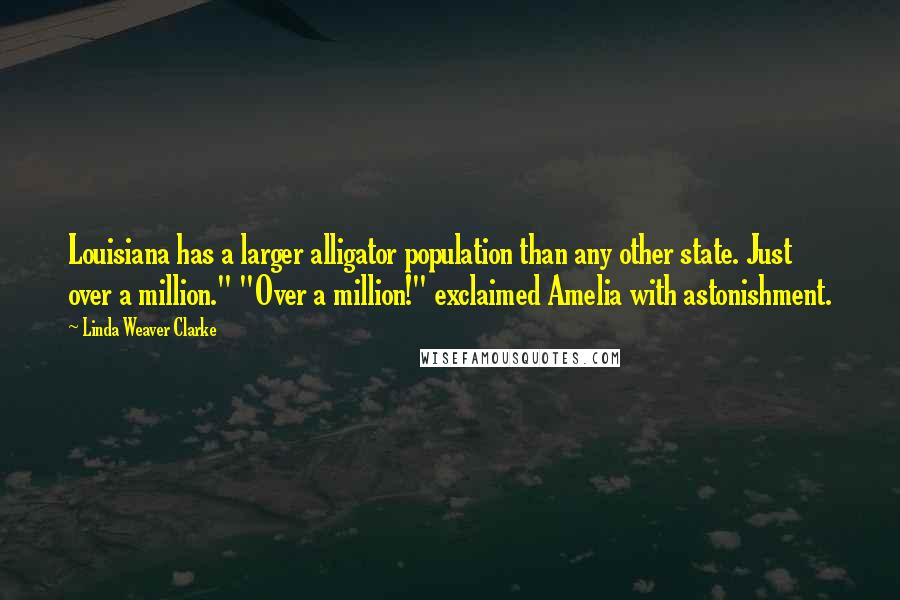 Linda Weaver Clarke Quotes: Louisiana has a larger alligator population than any other state. Just over a million." "Over a million!" exclaimed Amelia with astonishment.