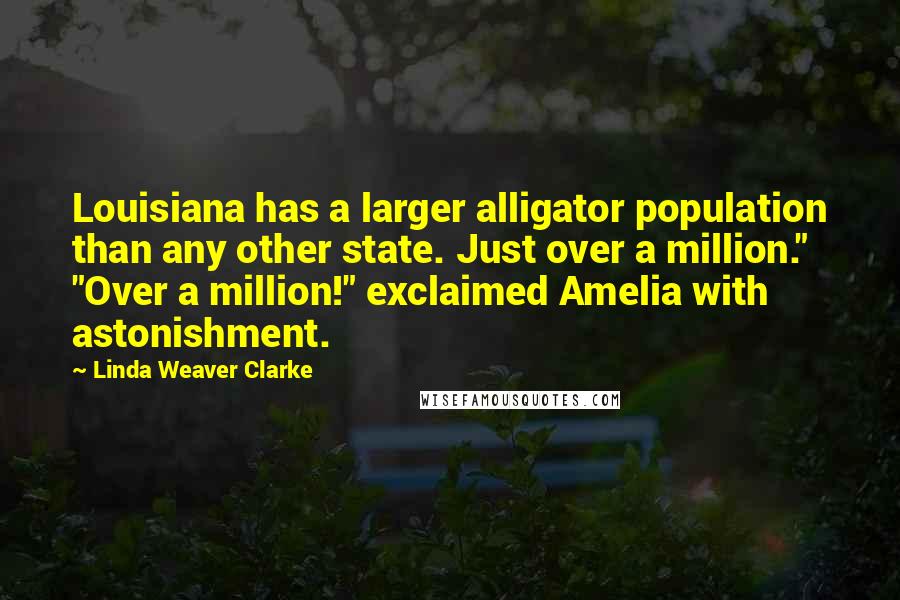 Linda Weaver Clarke Quotes: Louisiana has a larger alligator population than any other state. Just over a million." "Over a million!" exclaimed Amelia with astonishment.