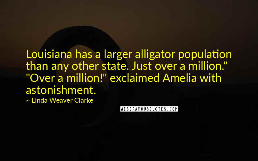Linda Weaver Clarke Quotes: Louisiana has a larger alligator population than any other state. Just over a million." "Over a million!" exclaimed Amelia with astonishment.