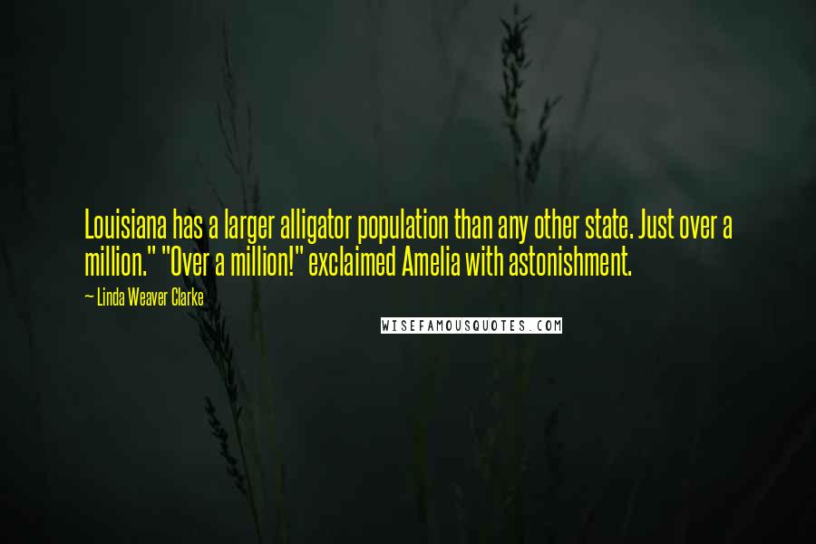 Linda Weaver Clarke Quotes: Louisiana has a larger alligator population than any other state. Just over a million." "Over a million!" exclaimed Amelia with astonishment.