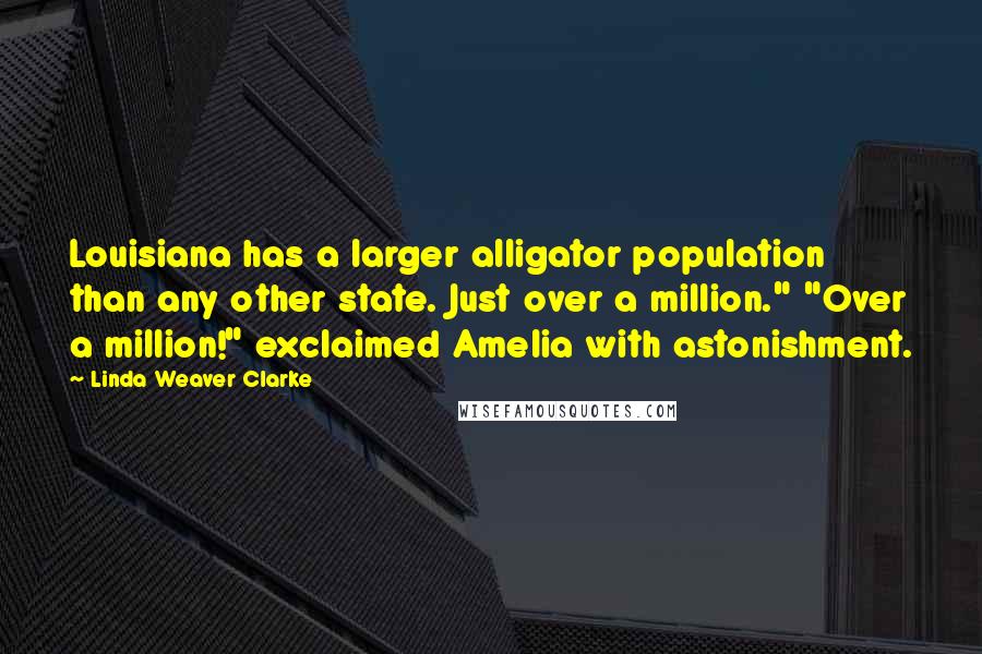 Linda Weaver Clarke Quotes: Louisiana has a larger alligator population than any other state. Just over a million." "Over a million!" exclaimed Amelia with astonishment.