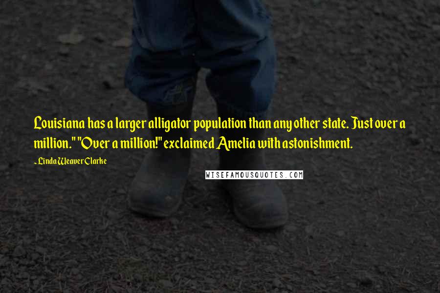 Linda Weaver Clarke Quotes: Louisiana has a larger alligator population than any other state. Just over a million." "Over a million!" exclaimed Amelia with astonishment.