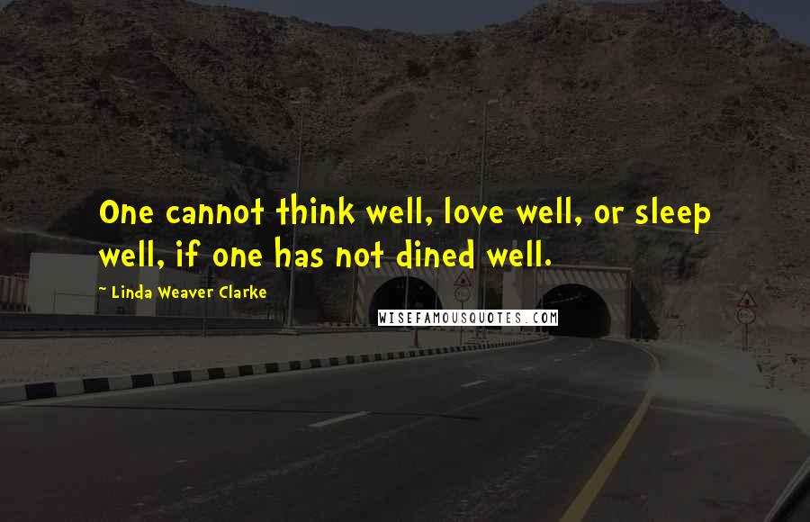 Linda Weaver Clarke Quotes: One cannot think well, love well, or sleep well, if one has not dined well.