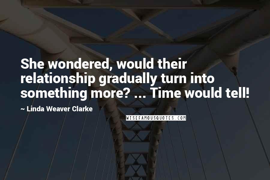 Linda Weaver Clarke Quotes: She wondered, would their relationship gradually turn into something more? ... Time would tell!