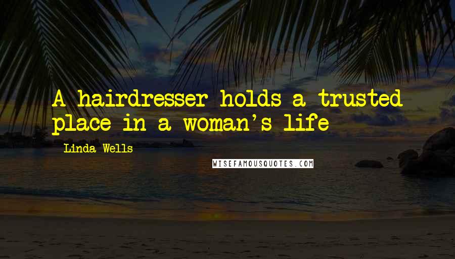 Linda Wells Quotes: A hairdresser holds a trusted place in a woman's life