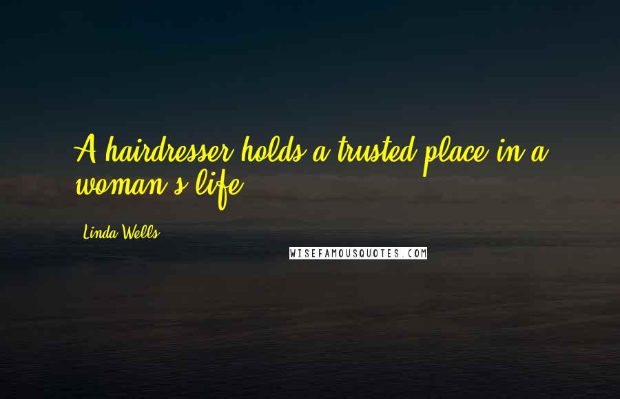 Linda Wells Quotes: A hairdresser holds a trusted place in a woman's life