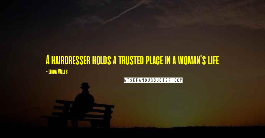 Linda Wells Quotes: A hairdresser holds a trusted place in a woman's life