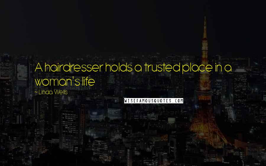 Linda Wells Quotes: A hairdresser holds a trusted place in a woman's life