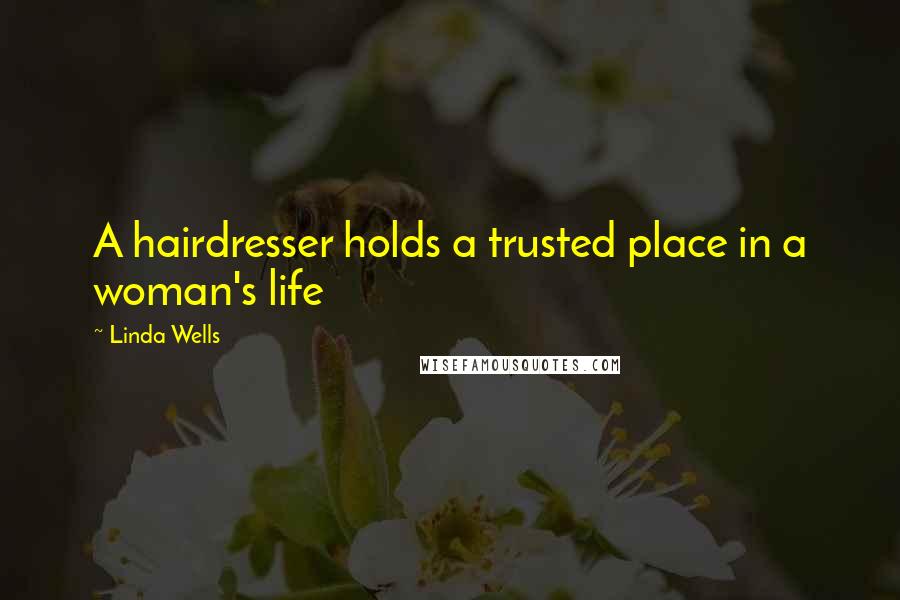 Linda Wells Quotes: A hairdresser holds a trusted place in a woman's life