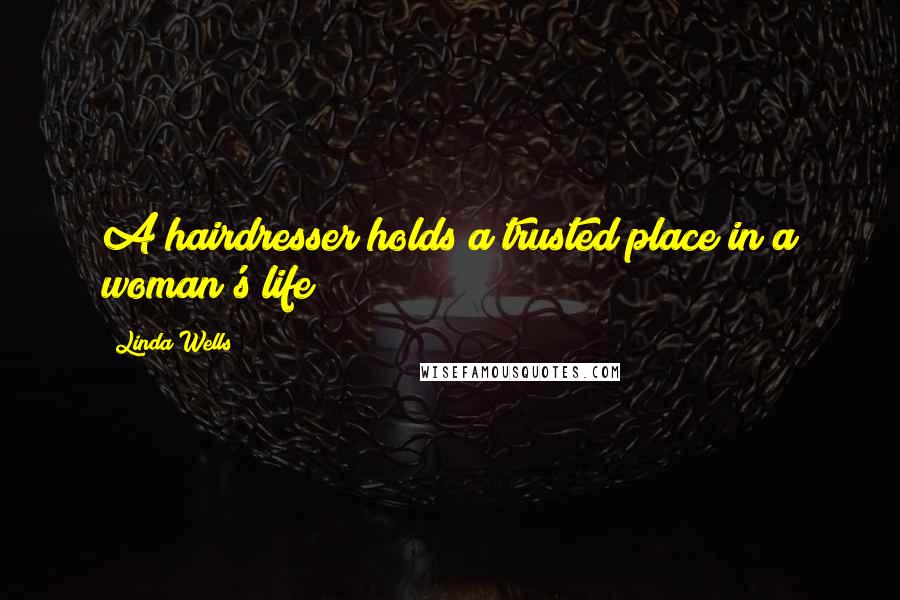 Linda Wells Quotes: A hairdresser holds a trusted place in a woman's life