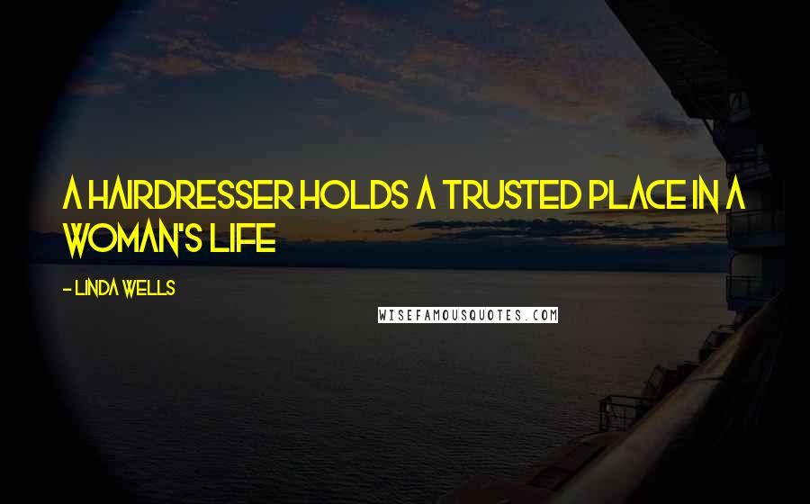 Linda Wells Quotes: A hairdresser holds a trusted place in a woman's life