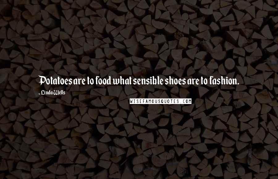 Linda Wells Quotes: Potatoes are to food what sensible shoes are to fashion.