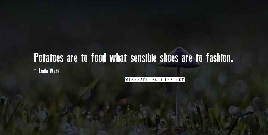 Linda Wells Quotes: Potatoes are to food what sensible shoes are to fashion.