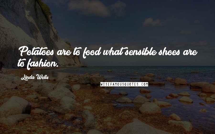 Linda Wells Quotes: Potatoes are to food what sensible shoes are to fashion.