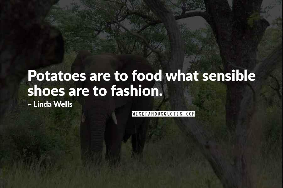Linda Wells Quotes: Potatoes are to food what sensible shoes are to fashion.