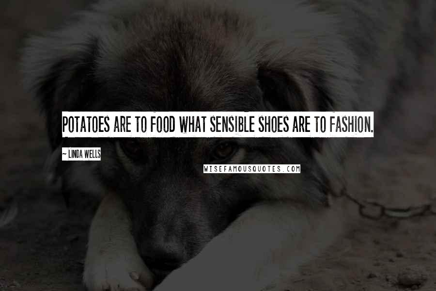 Linda Wells Quotes: Potatoes are to food what sensible shoes are to fashion.