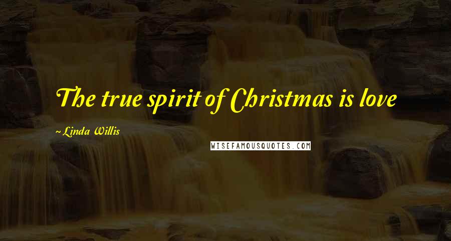 Linda Willis Quotes: The true spirit of Christmas is love