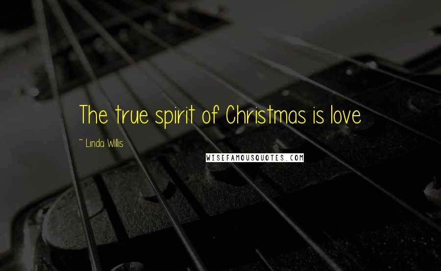 Linda Willis Quotes: The true spirit of Christmas is love