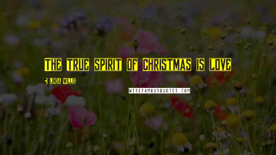 Linda Willis Quotes: The true spirit of Christmas is love