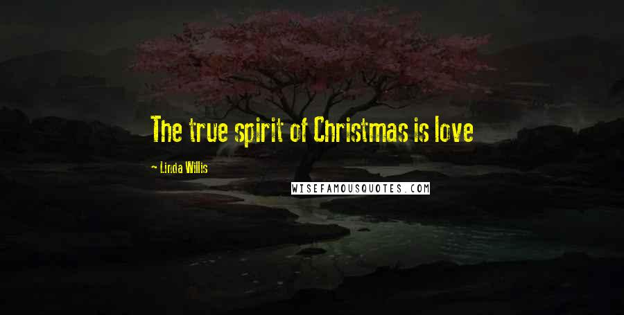 Linda Willis Quotes: The true spirit of Christmas is love