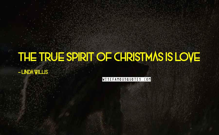 Linda Willis Quotes: The true spirit of Christmas is love