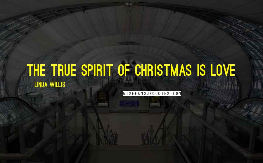 Linda Willis Quotes: The true spirit of Christmas is love