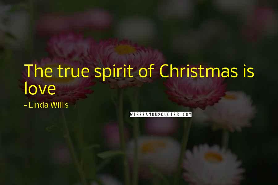 Linda Willis Quotes: The true spirit of Christmas is love