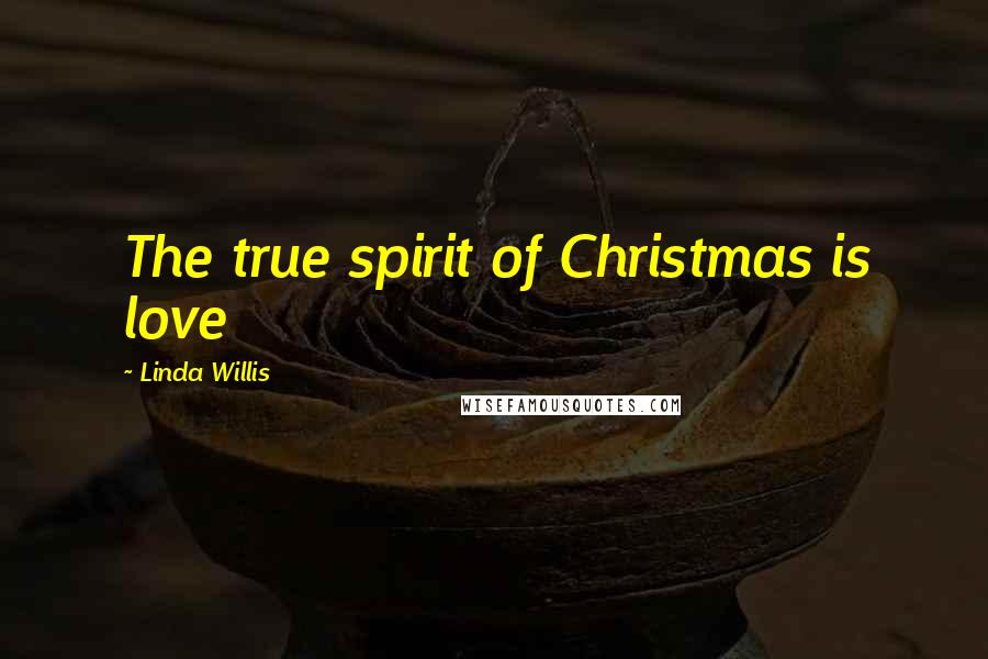 Linda Willis Quotes: The true spirit of Christmas is love