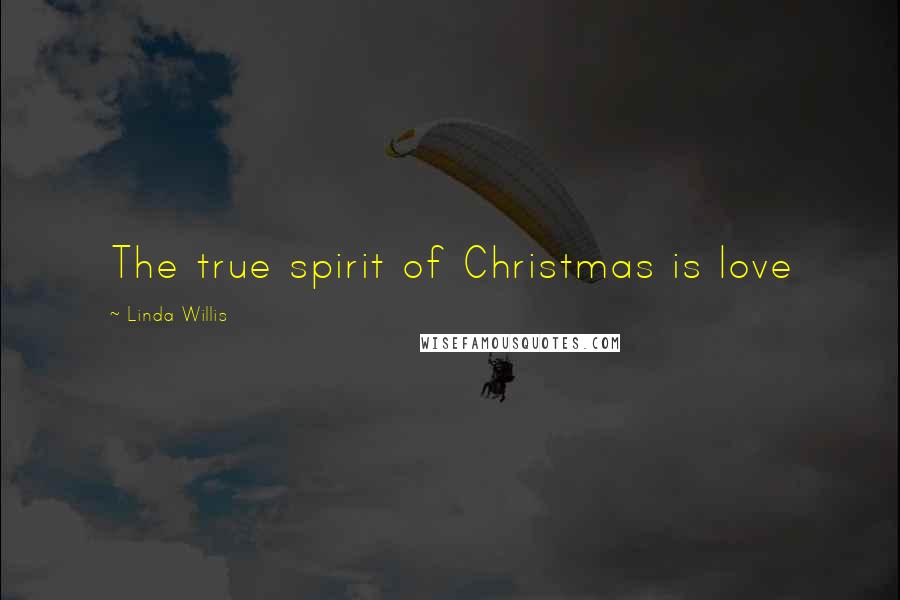 Linda Willis Quotes: The true spirit of Christmas is love