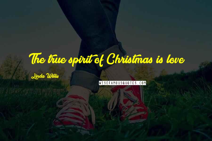 Linda Willis Quotes: The true spirit of Christmas is love