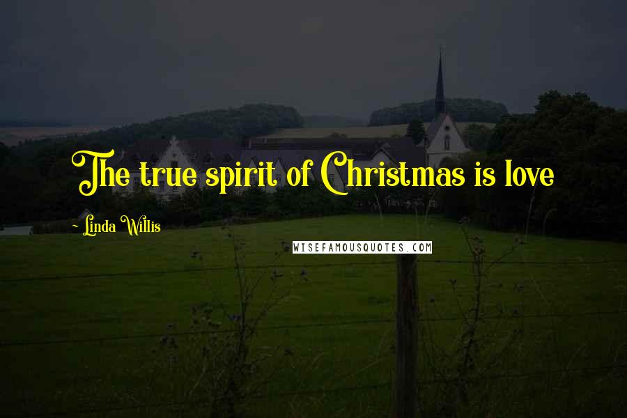 Linda Willis Quotes: The true spirit of Christmas is love