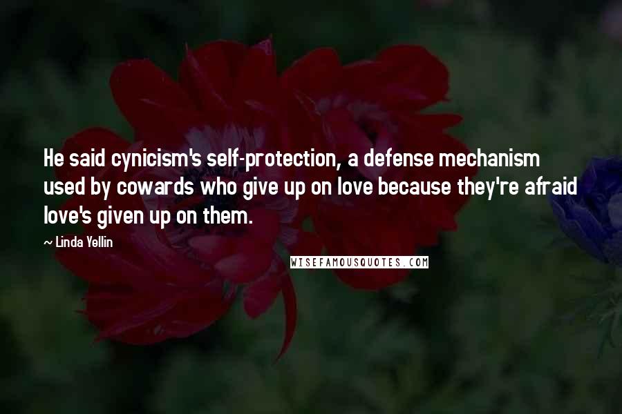 Linda Yellin Quotes: He said cynicism's self-protection, a defense mechanism used by cowards who give up on love because they're afraid love's given up on them.