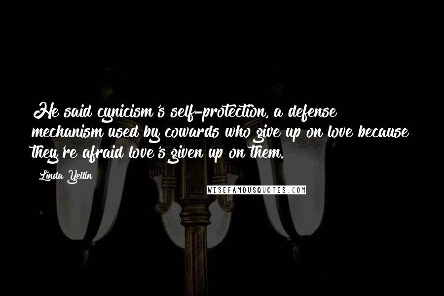 Linda Yellin Quotes: He said cynicism's self-protection, a defense mechanism used by cowards who give up on love because they're afraid love's given up on them.
