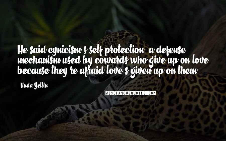 Linda Yellin Quotes: He said cynicism's self-protection, a defense mechanism used by cowards who give up on love because they're afraid love's given up on them.