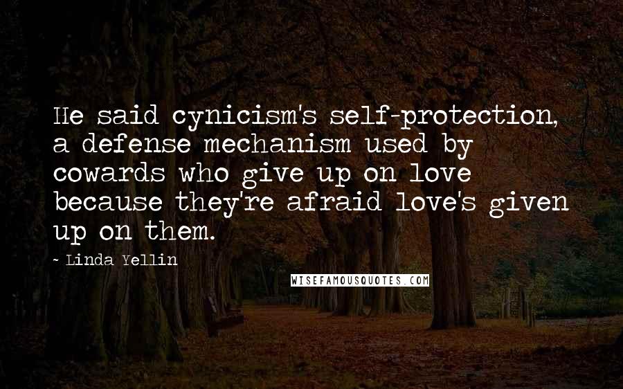 Linda Yellin Quotes: He said cynicism's self-protection, a defense mechanism used by cowards who give up on love because they're afraid love's given up on them.