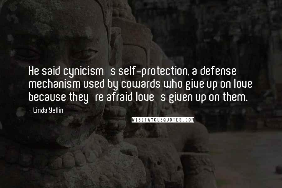 Linda Yellin Quotes: He said cynicism's self-protection, a defense mechanism used by cowards who give up on love because they're afraid love's given up on them.