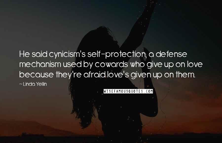 Linda Yellin Quotes: He said cynicism's self-protection, a defense mechanism used by cowards who give up on love because they're afraid love's given up on them.