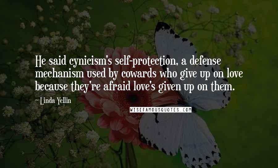 Linda Yellin Quotes: He said cynicism's self-protection, a defense mechanism used by cowards who give up on love because they're afraid love's given up on them.