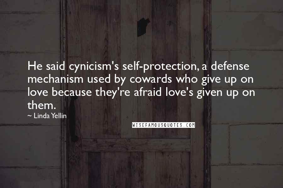 Linda Yellin Quotes: He said cynicism's self-protection, a defense mechanism used by cowards who give up on love because they're afraid love's given up on them.