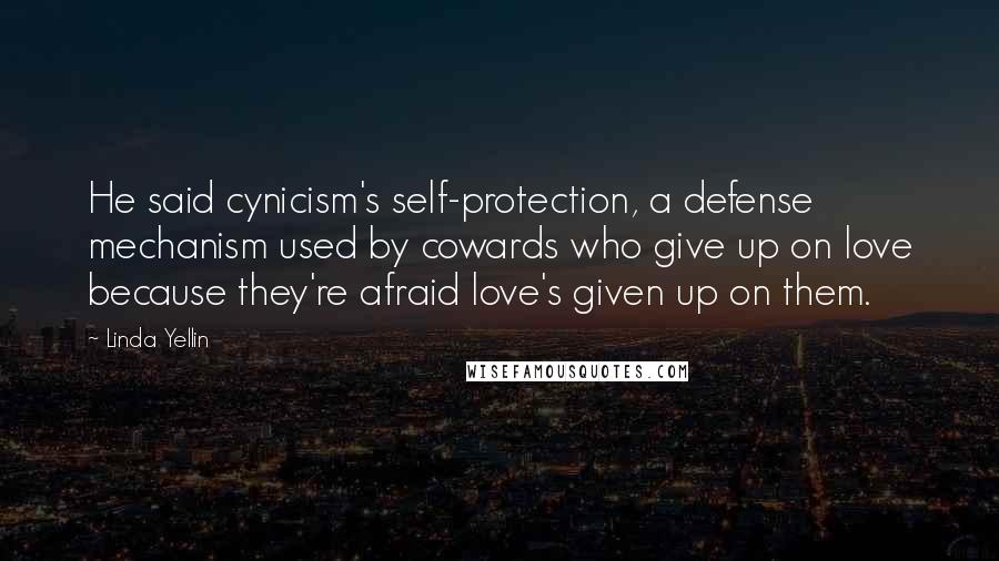 Linda Yellin Quotes: He said cynicism's self-protection, a defense mechanism used by cowards who give up on love because they're afraid love's given up on them.