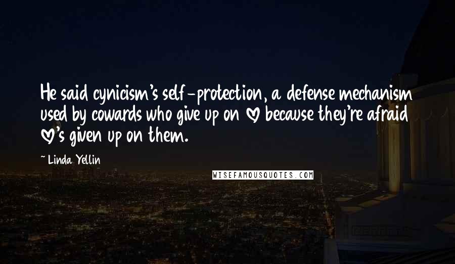 Linda Yellin Quotes: He said cynicism's self-protection, a defense mechanism used by cowards who give up on love because they're afraid love's given up on them.