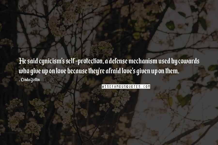 Linda Yellin Quotes: He said cynicism's self-protection, a defense mechanism used by cowards who give up on love because they're afraid love's given up on them.