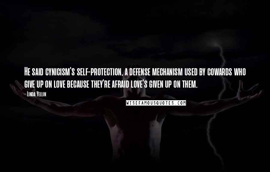 Linda Yellin Quotes: He said cynicism's self-protection, a defense mechanism used by cowards who give up on love because they're afraid love's given up on them.