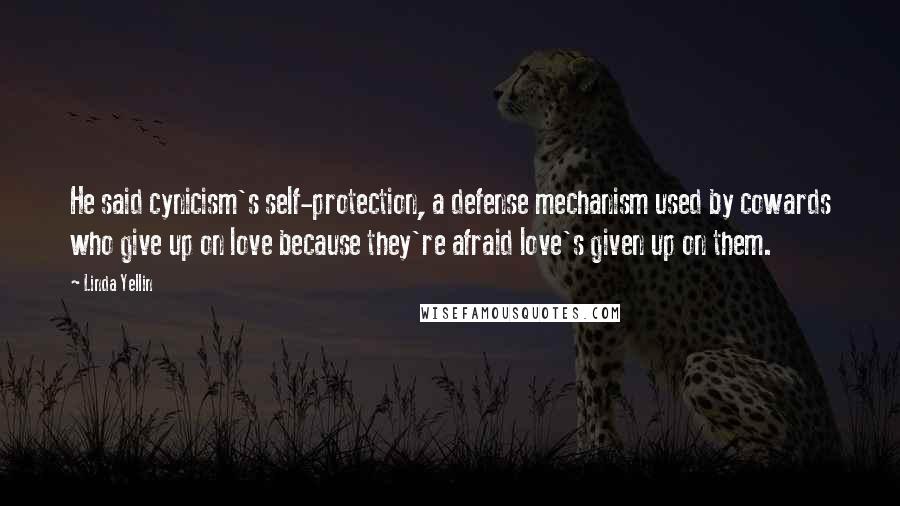 Linda Yellin Quotes: He said cynicism's self-protection, a defense mechanism used by cowards who give up on love because they're afraid love's given up on them.